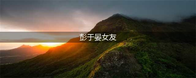 40岁彭于晏单身7年，最难忘的女生是她，迟迟不结婚的原因曝光(彭于晏女友)