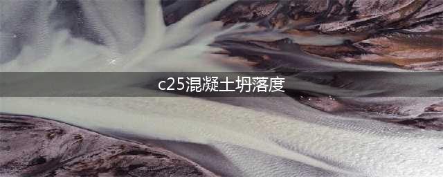 C25混凝土坍落度是多少？恒基建安砼站详解(c25混凝土坍落度)
