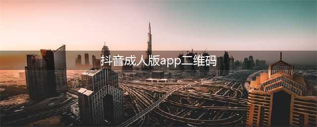全球关注的“成人”APP扫码上床一点即享极致快感！(抖音成人版app二维码)