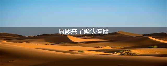 康熙来了确认停播引热议 蔡康永小S退出原因曝光信息量惊人(康熙来了确认停播)