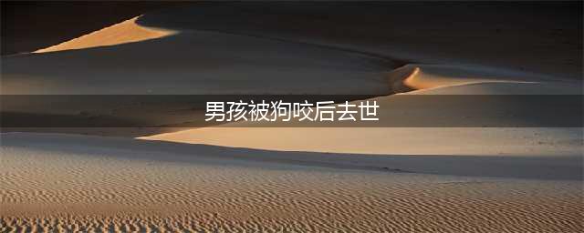 男孩被狗咬后13天去世，狂犬病真有这么可怕？(男孩被狗咬后去世)