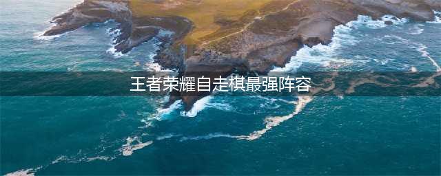 《王者荣耀》自走棋最强阵容怎么搭配 最强阵容搭配推荐