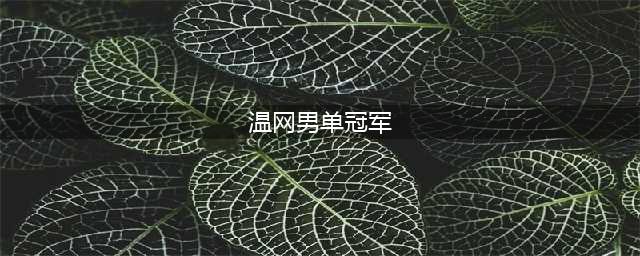 新王加冕！阿尔卡拉斯3-2德约科维奇，夺得温网男单冠军(温网男单冠军)