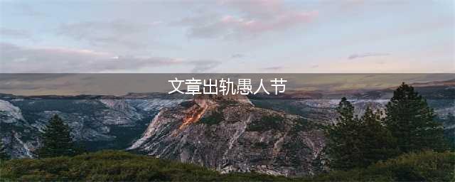 愚人节五大最：文章出轨了，我们还要相信爱情吗?(文章出轨愚人节)