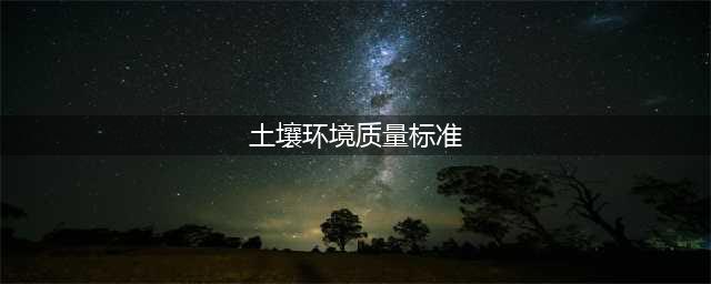 生态环境部：8月1日起《土壤环境质量标准》（GB 15618-1995）废止(土壤环境质量标准)