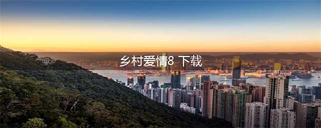 乡村爱情8部全集播放下载，乡村爱情第八部分集剧情免费观看(乡村爱情8 下载)