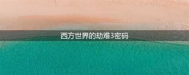 《西方世界的劫难3》古堡密码什么 古堡密码一览(西方世界的劫难3密码)