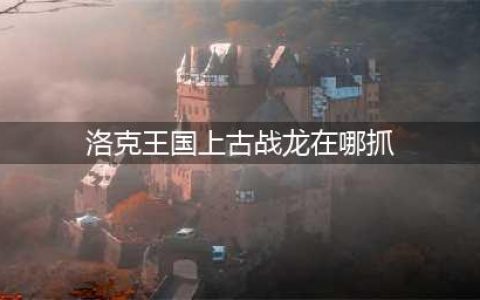 洛克王国上古战龙在哪抓-上古战龙捕捉攻略