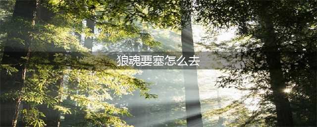 《全民奇迹2》狼魂要塞图文教程详细 狼魂要塞奇遇怎么玩(狼魂要塞怎么去)