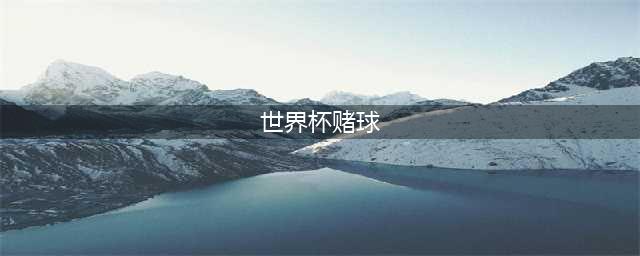 揭秘世界杯赌球内幕，原来如此(世界杯赌球)