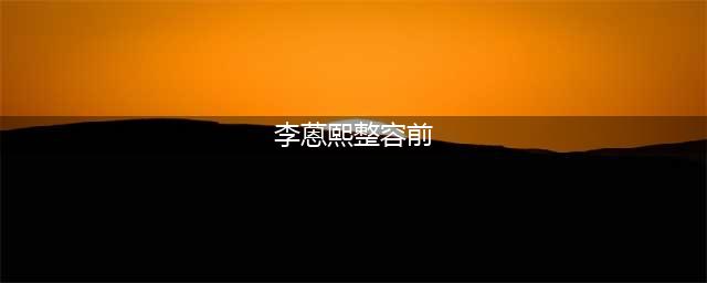 扒一扒网红“魔颜三杰”整容史：简直比宫斗大戏还要好看(李蒽熙整容前)