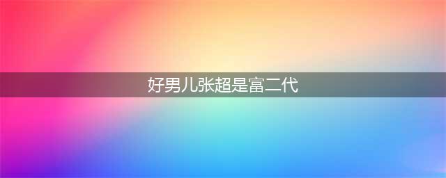 32岁男星富二代人设造假？自称血统高贵，却住46平破败老式楼房！(好男儿张超是富二代)