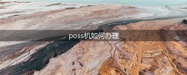 个人poss机要去哪里办理？(poss机如何办理)