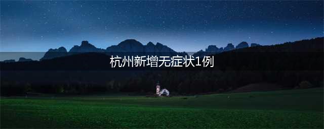 杭州新增1例本土确诊病例，新增48例无症状感染者(杭州新增无症状1例)