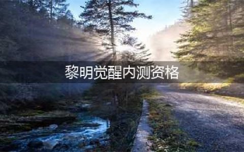 黎明觉醒内测资格怎么获取 免费内测资格获取方法(黎明觉醒内测资格)