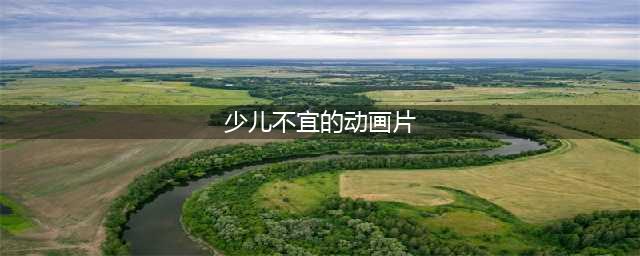 【家长必看】这些动画片其实都不适合孩子看(少儿不宜的动画片)
