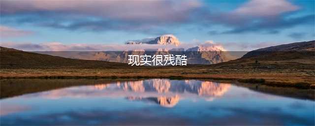 最近网络上流行一句话，现实是残酷的，直指人心(现实很残酷)