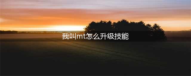 我叫mt英雄技能等级提升方法 我叫mt英雄技能升级攻略(我叫mt怎么升级技能)