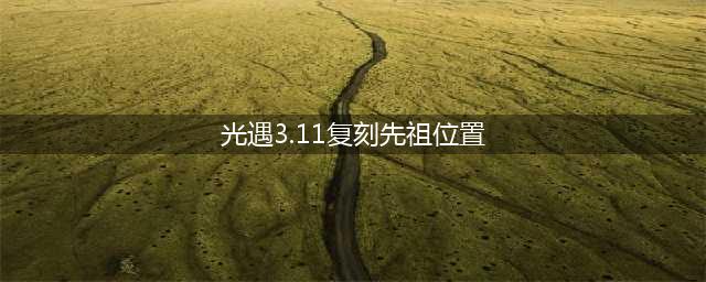 《光遇》3.11复刻先祖位置分享 3.11复刻先祖位置在哪里