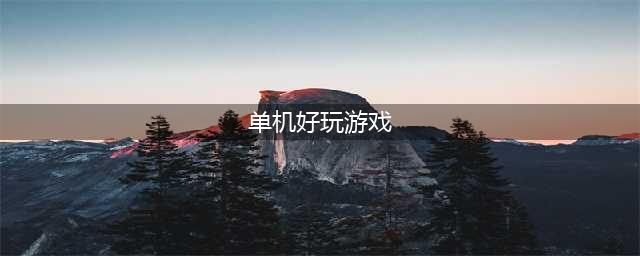 超好玩单机游戏有哪些推荐2021 十大好玩的超好玩单机游戏合集推荐(单机好玩游戏)