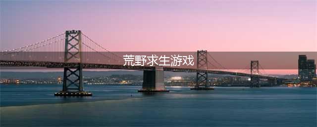 刺激的荒野求生类的游戏有什么 荒野求生游戏下载合集2022(荒野求生游戏)