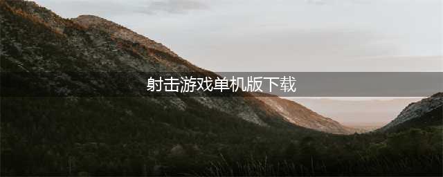 射击游戏单机版下载大全 好玩的射击游戏单机版排行榜推荐2021(射击游戏单机版下载)