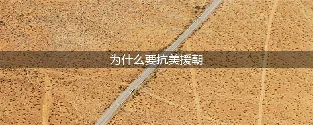 新中国为什么要抗美援朝？抗美援朝战争爆发的真实原因来了(为什么要抗美援朝)