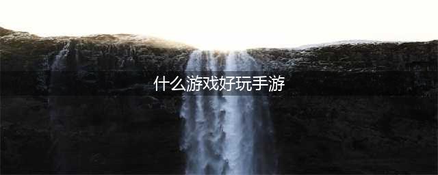 10大手游排行榜单推荐2021 前十名好玩的手游大全(什么游戏好玩手游)