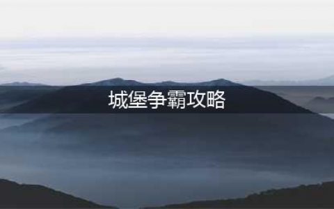 《城堡争霸》快速提升战斗力攻略大全 如何提升最快战斗力(城堡争霸攻略)