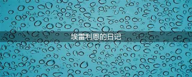 埃雷利恩的日记在哪里(埃雷利恩的日记)