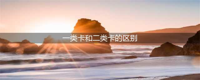 银行一类卡二类卡有什么区别？POS机商户需要注意！(一类卡和二类卡的区别)