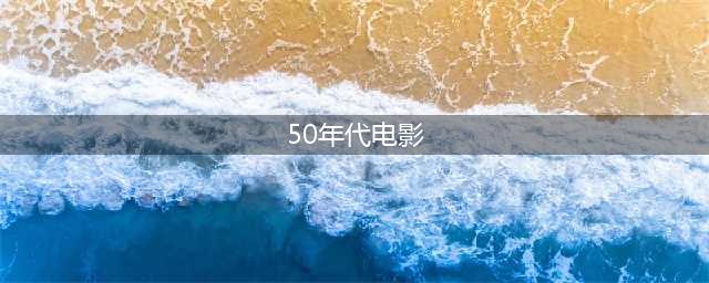 6部50年代的国产片，高分经典，适合重温(50年代电影)