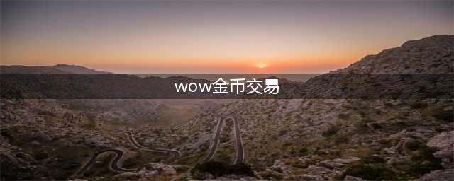 魔兽世界金币交易网站推荐 魔兽世界交易平台推荐(wow金币交易)
