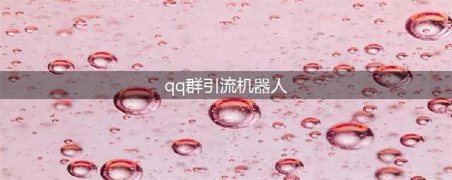 智推QQ引流机器人带你畅享引流快感！(qq群引流机器人)