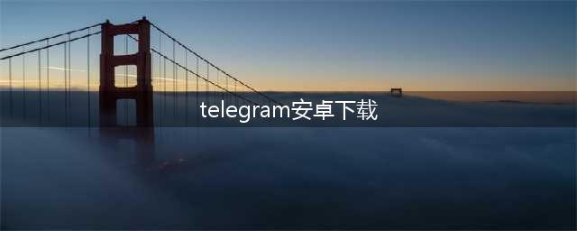 安卓和电脑如何下载Telegeram中文版(telegram安卓下载)