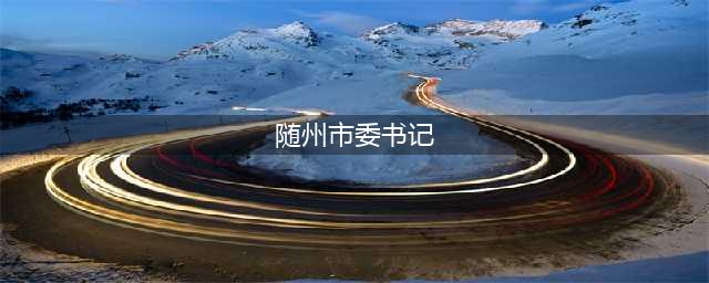 随州市市委书记钱远坤肯定气象服务工作(随州市委书记)
