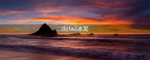 《DOTA2》自走棋年兽宝宝怎么合成 年兽宝宝冰龙信使合成攻略(dota2冰龙)