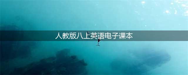电子教材｜人教版八年级（上册）英语电子课本（高清版）(人教版八上英语电子课本)