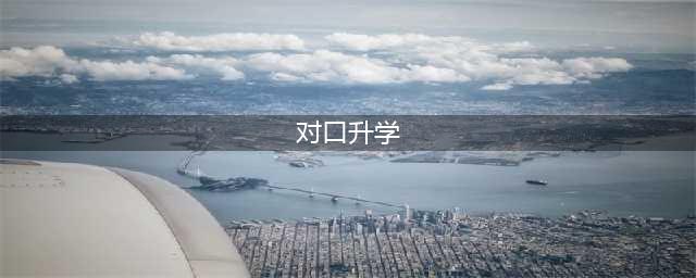 什么是对口升学？对口升学和普通高考的区别，中专生、社会人士均可报考(对口升学)
