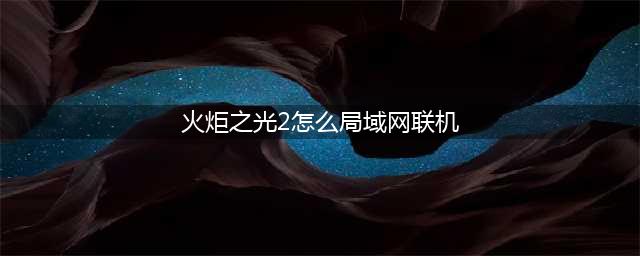 《火炬之光2》如何联机 联机方法分享(火炬之光2怎么局域网联机)