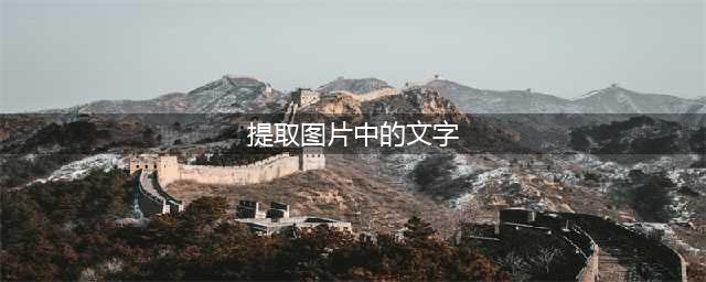 这几个提取图片中的文字方法，总有一个你用得上！(提取图片中的文字)