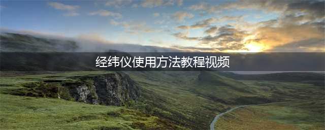 经纬仪使用教程，比老师教的还详细！附视频解说(经纬仪使用方法教程视频)