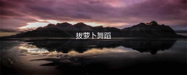 幼儿园舞蹈热歌《拔萝卜》音乐律动早操编舞，老师们收藏起来！(拔萝卜舞蹈)