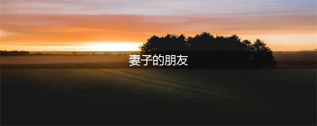 韩国伦理电影《情事：妻子的朋友》：伦理边界与情感纠葛的深度剖析(妻子的朋友)