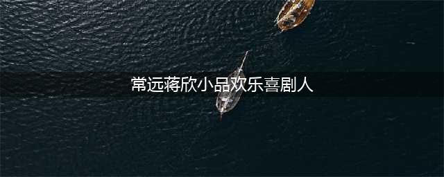 欢乐喜剧人丨蒋欣常远小品《假如爱有天意》台词(常远蒋欣小品欢乐喜剧人)