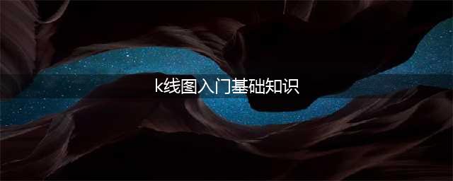 从入门到精通：K线图的基础知识都在这里了(k线图入门基础知识)