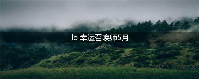 《LOL》5月幸运召唤师活动地址 5月幸运召唤师活动入口(lol幸运召唤师5月)