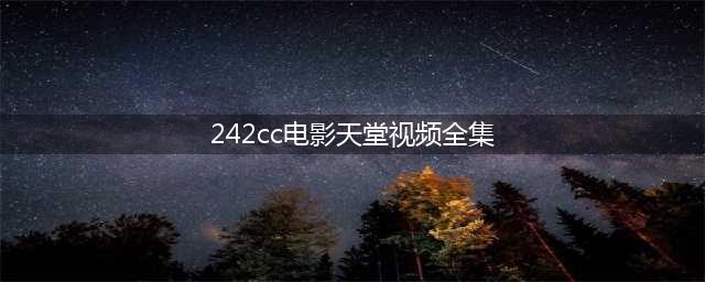 十大必不可少的高清免费在线观影网站(242cc电影天堂视频全集)