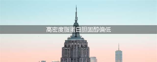 体检后发现高密度脂蛋白偏低，怎么办？(高密度脂蛋白胆固醇偏低)