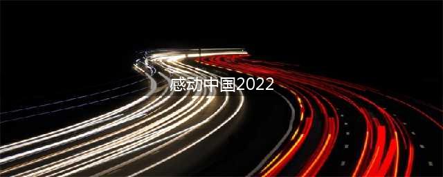 【最新】感动中国2022年度十大人物、事迹、颁奖词(感动中国2022)